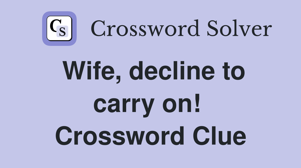 Wife, decline to carry on!  Crossword Clue