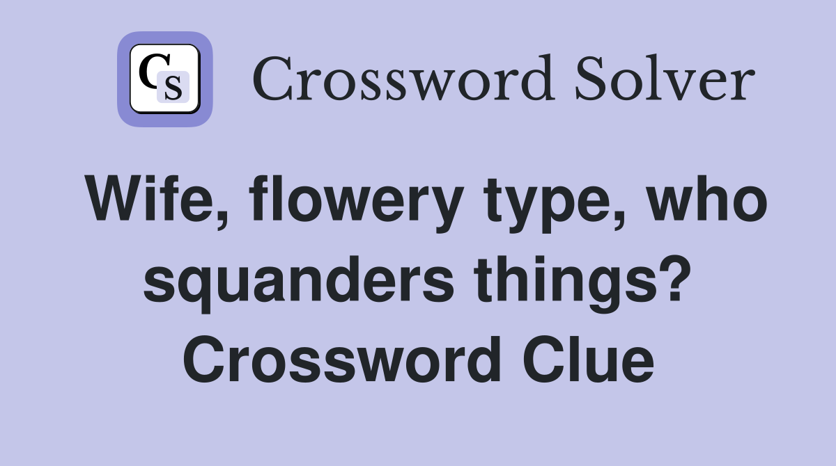 Wife, flowery type, who squanders things? Crossword Clue