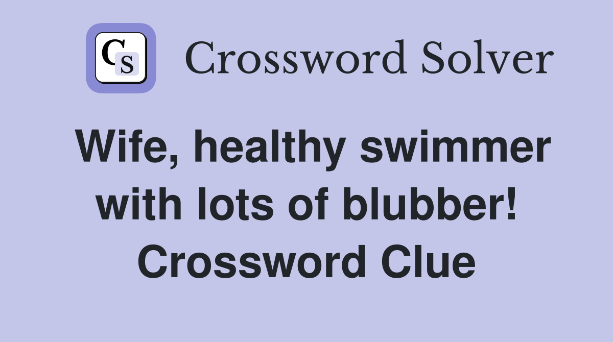 Wife, healthy swimmer with lots of blubber! Crossword Clue