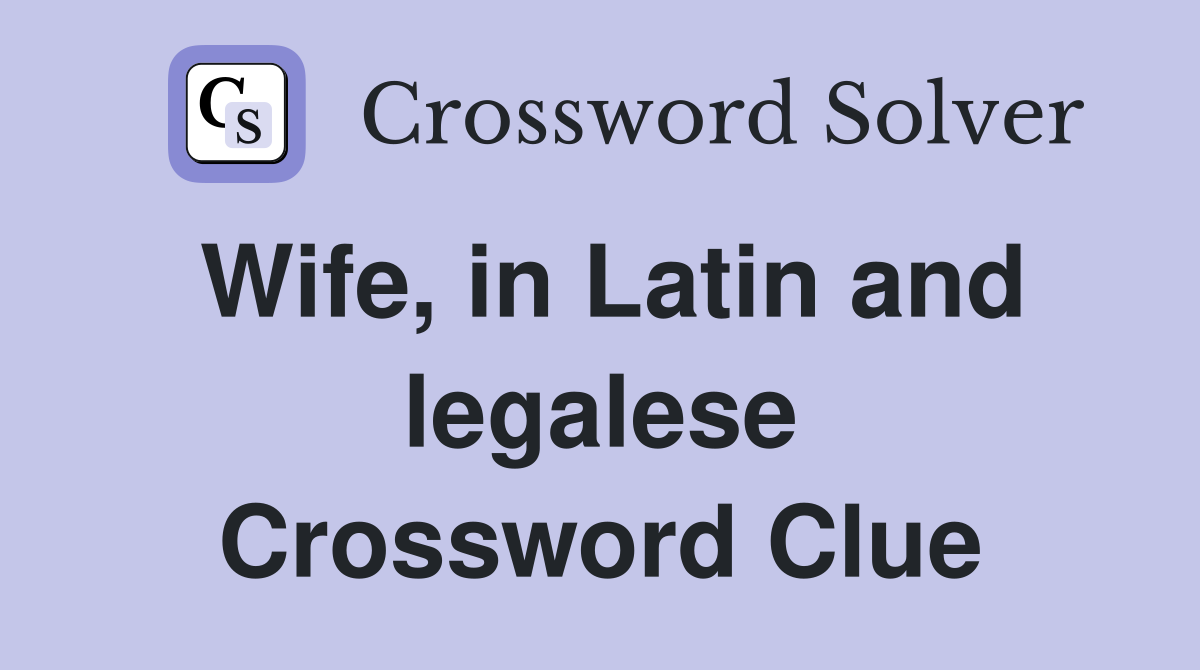 Wife, in Latin and legalese Crossword Clue