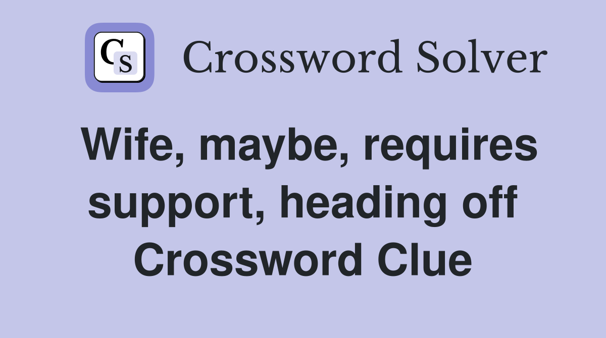Wife, maybe, requires support, heading off Crossword Clue