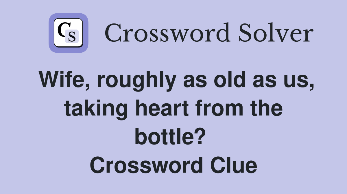 Wife, roughly as old as us, taking heart from the bottle?  Crossword Clue