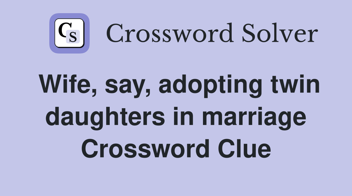Wife, say, adopting twin daughters in marriage Crossword Clue