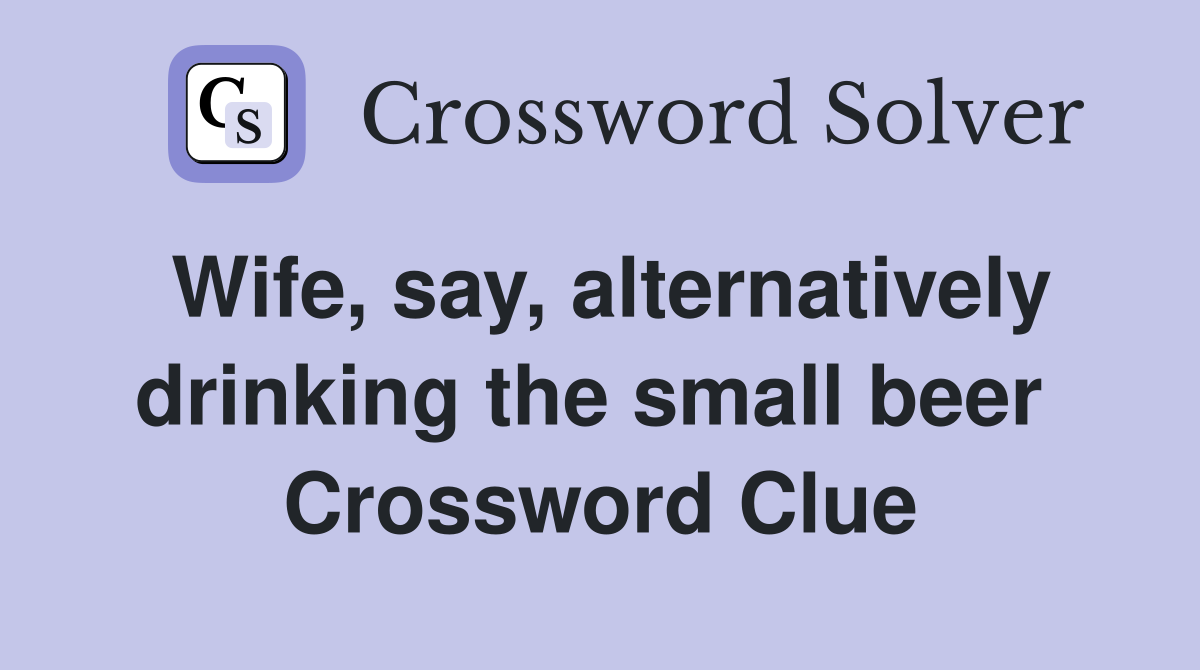 Wife, say, alternatively drinking the small beer  Crossword Clue