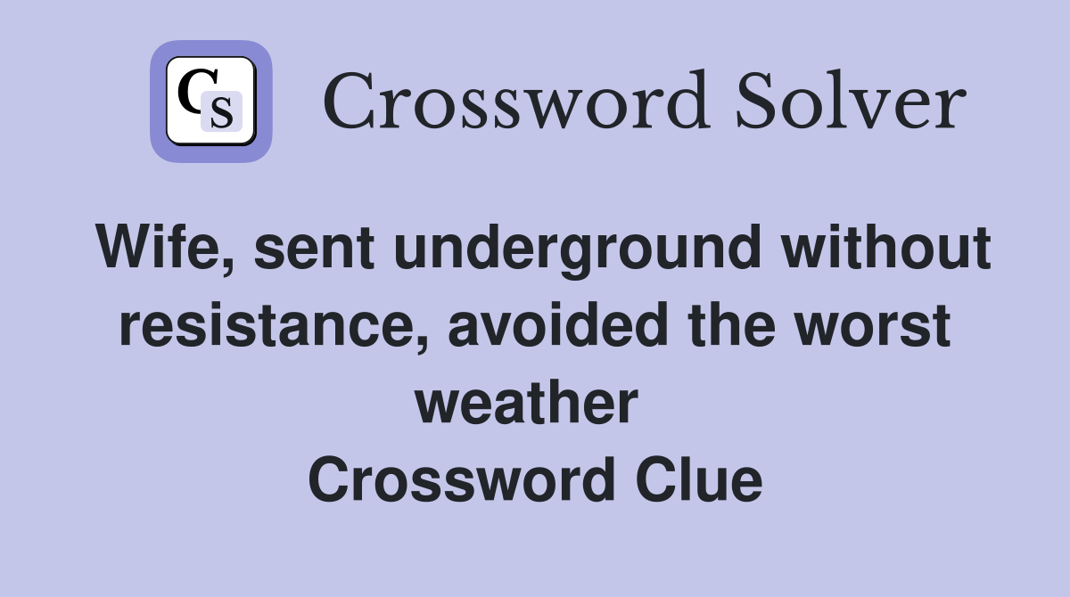 Wife, sent underground without resistance, avoided the worst weather  Crossword Clue