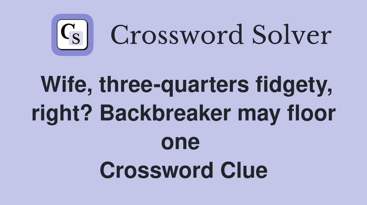 Wife, three-quarters fidgety, right? Backbreaker may floor one  Crossword Clue