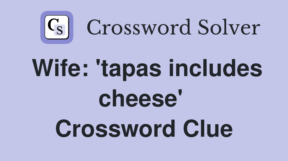 Wife: 'tapas includes cheese'  Crossword Clue