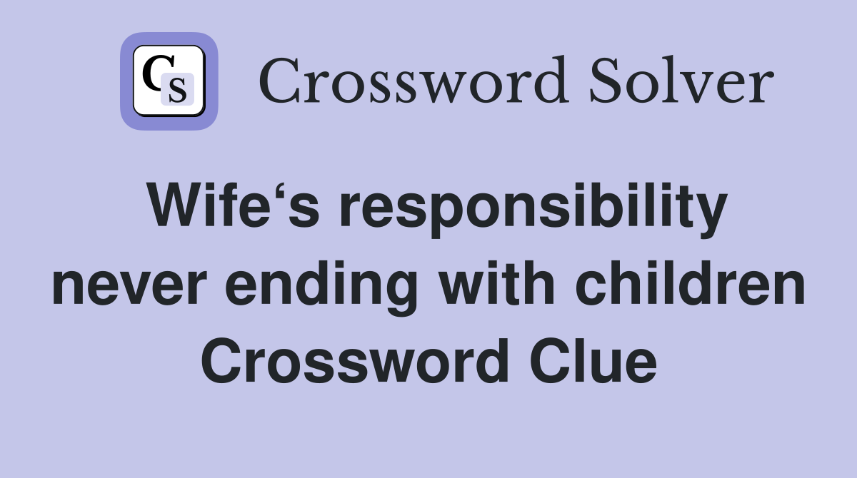 Wife‘s responsibility never ending with children Crossword Clue
