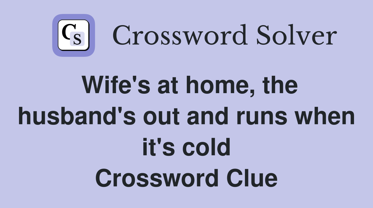 Wife's at home, the husband's out and runs when it's cold Crossword Clue
