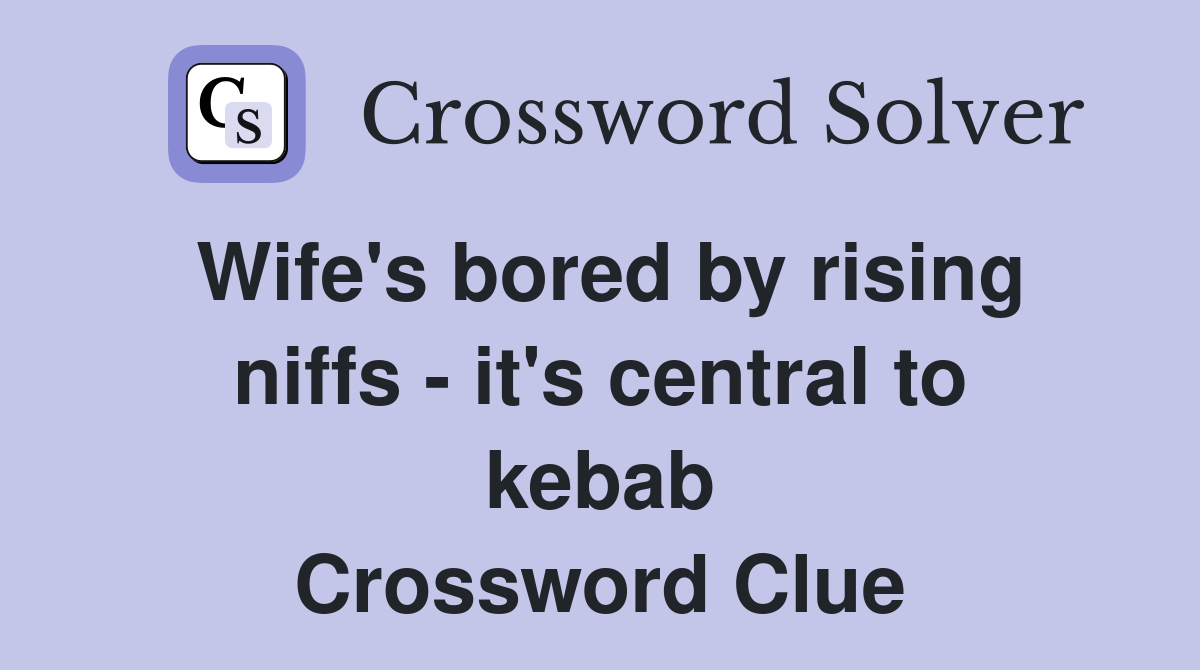 Wife's bored by rising niffs - it's central to kebab Crossword Clue