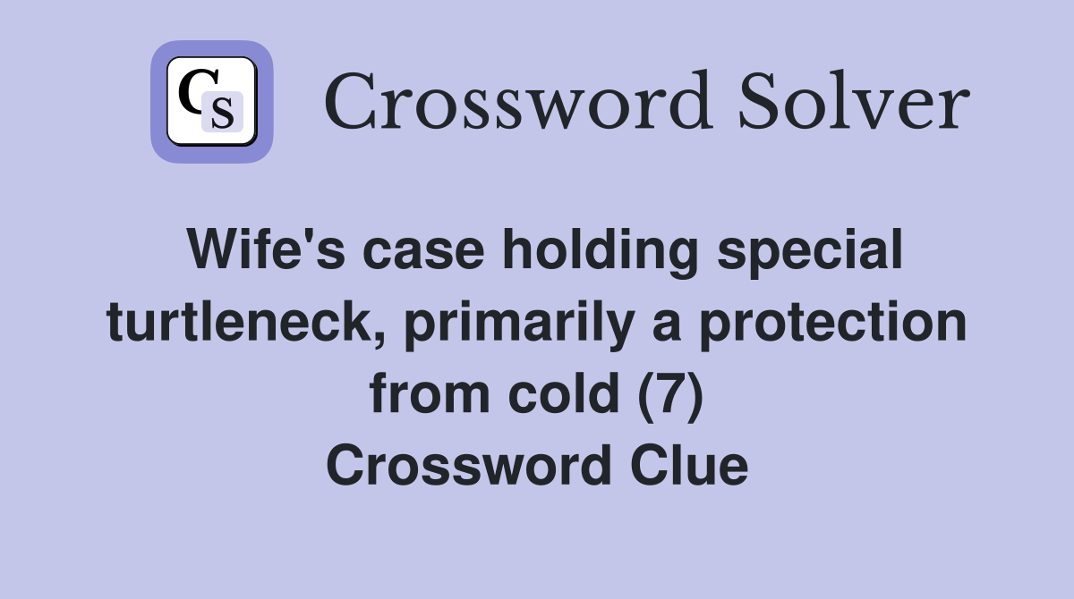 Wife's case holding special turtleneck, primarily a protection from cold (7) Crossword Clue