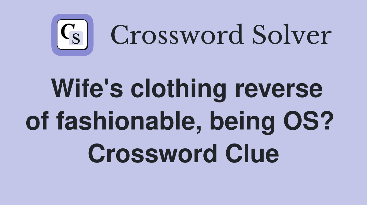 Wife's clothing reverse of fashionable, being OS?  Crossword Clue