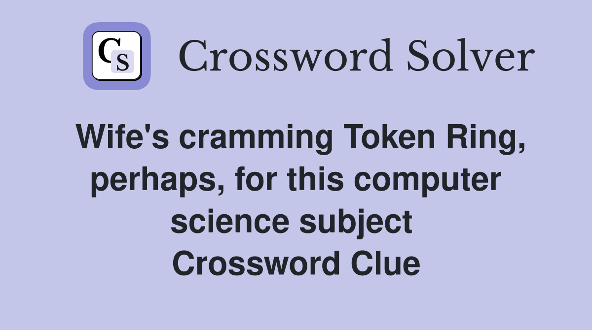 Wife's cramming Token Ring, perhaps, for this computer science subject  Crossword Clue