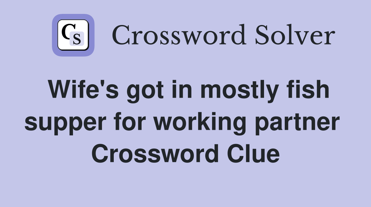 Wife's got in mostly fish supper for working partner  Crossword Clue