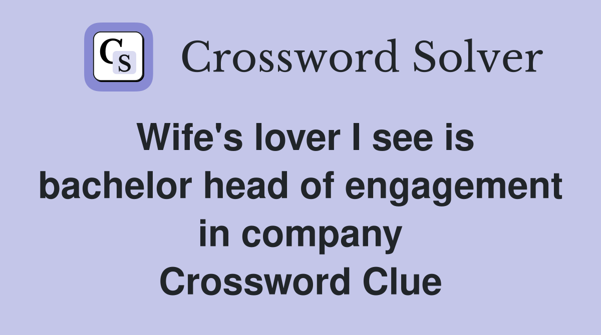 Wife's lover I see is bachelor head of engagement in company Crossword Clue