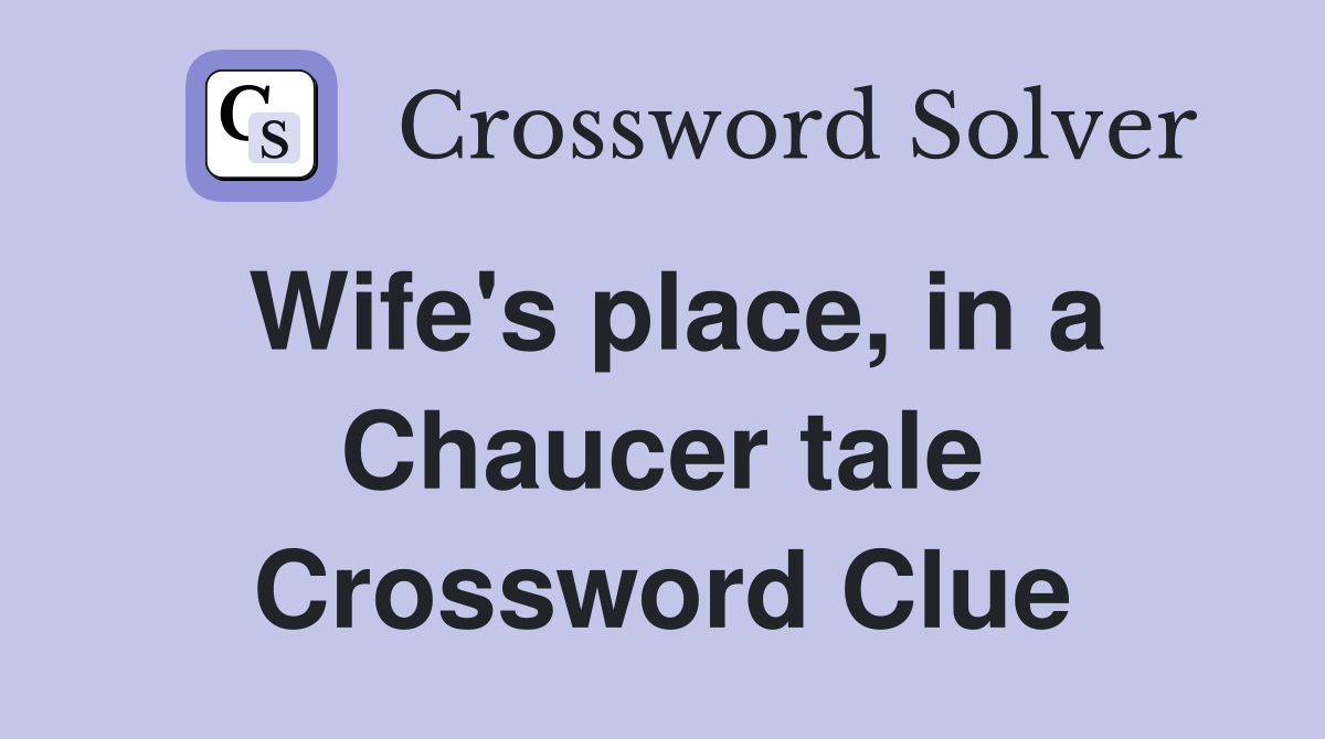 Wife's place, in a Chaucer tale Crossword Clue