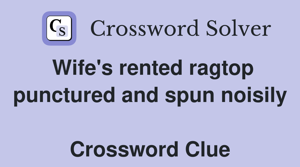 Wife's rented ragtop punctured and spun noisily  Crossword Clue