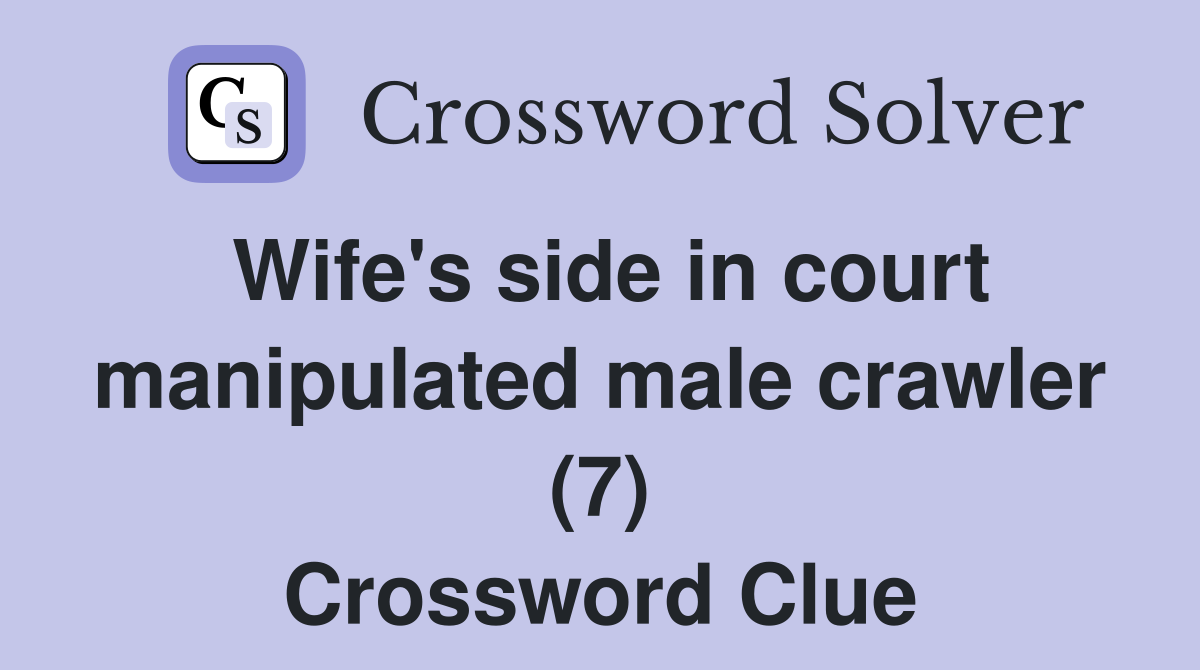 Wife's side in court manipulated male crawler (7) Crossword Clue