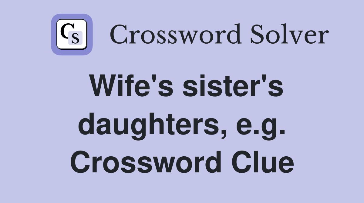 Wife's sister's daughters, e.g. Crossword Clue