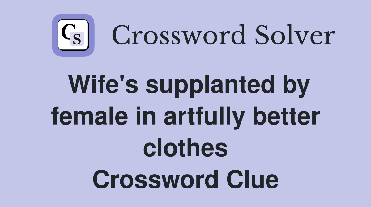Wife's supplanted by female in artfully better clothes Crossword Clue