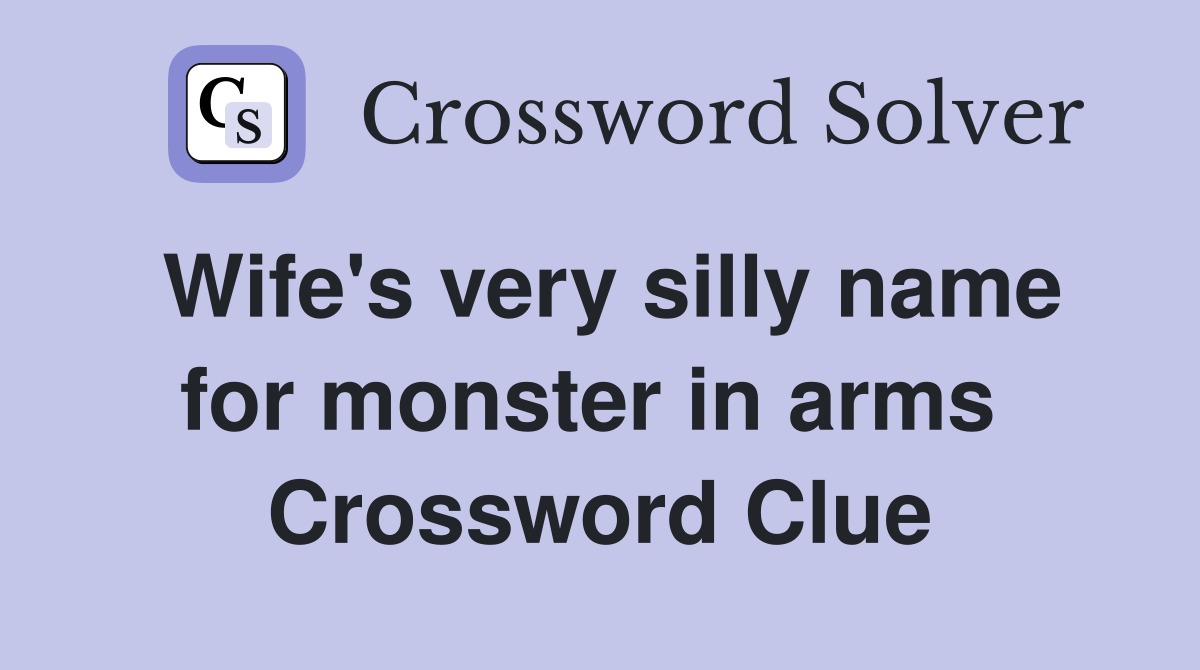 Wife's very silly name for monster in arms  Crossword Clue