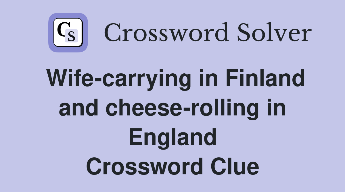 Wife-carrying in Finland and cheese-rolling in England Crossword Clue