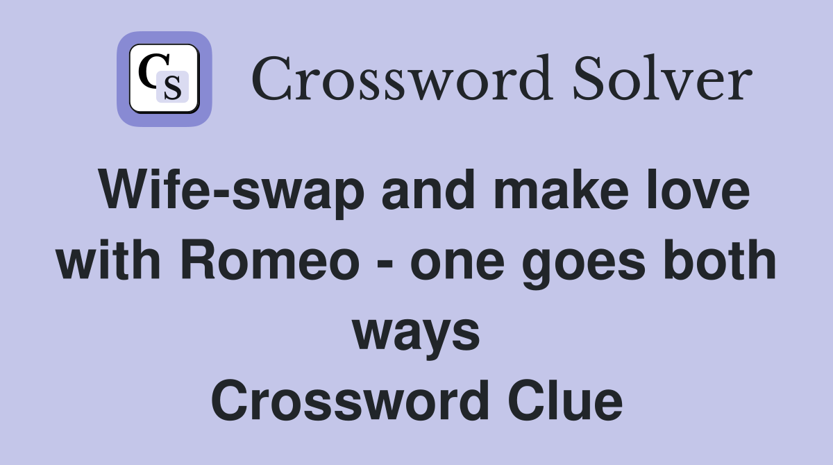 Wife-swap and make love with Romeo - one goes both ways Crossword Clue