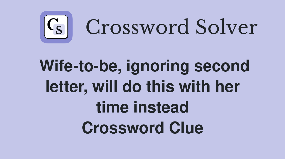 Wife-to-be, ignoring second letter, will do this with her time instead Crossword Clue