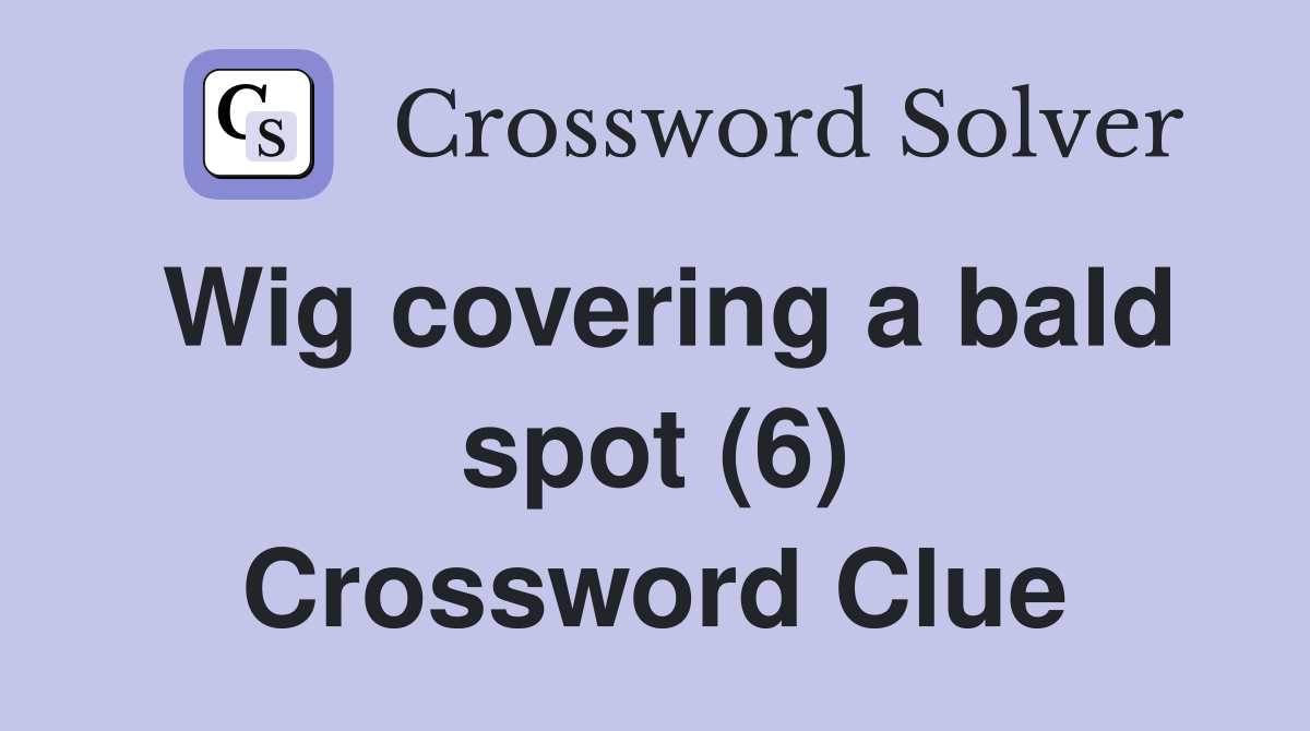 Wig covering a bald spot (6) Crossword Clue