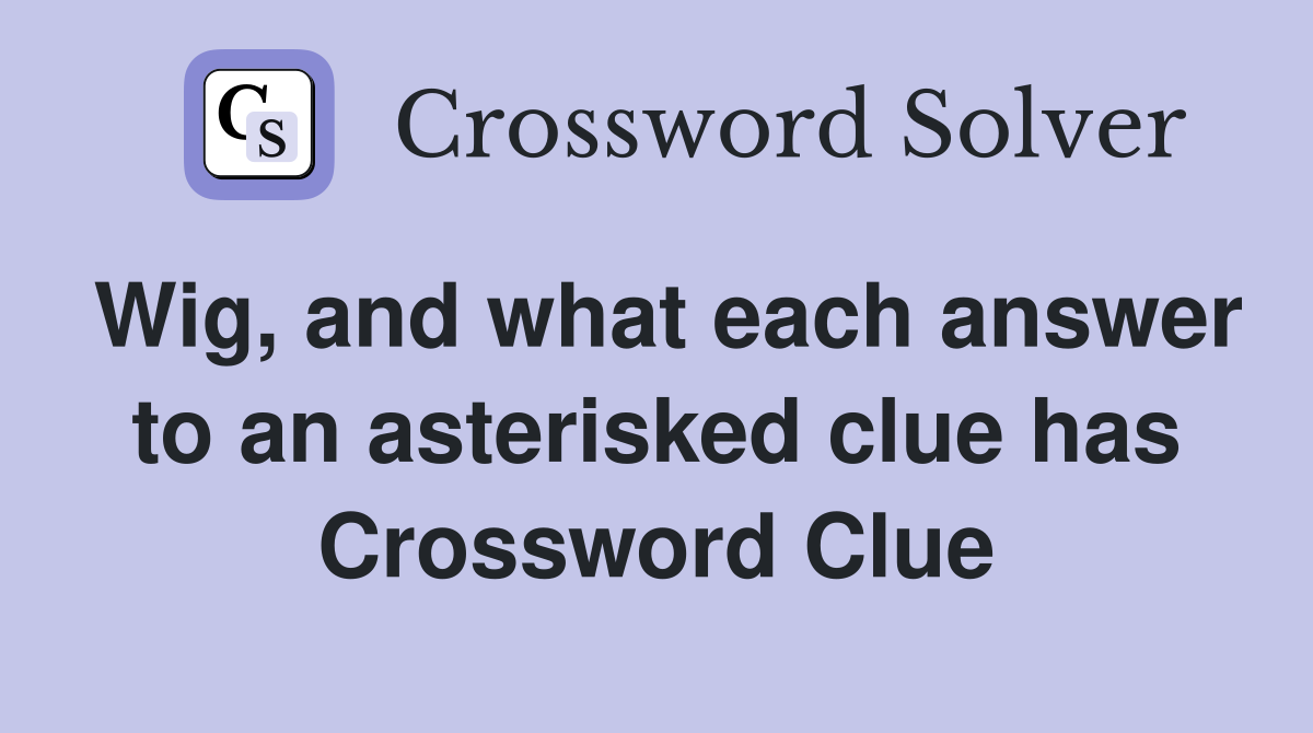 Wig, and what each answer to an asterisked clue has Crossword Clue