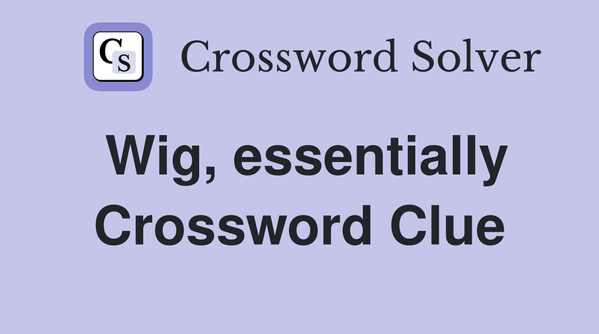 Wig, essentially Crossword Clue
