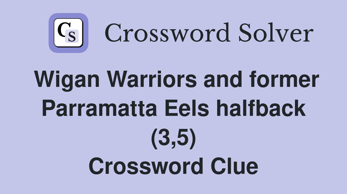 Wigan Warriors and former Parramatta Eels halfback (3,5) Crossword Clue
