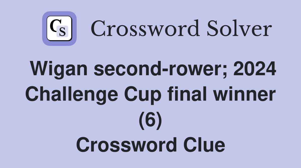 Wigan second-rower; 2024 Challenge Cup final winner (6) Crossword Clue