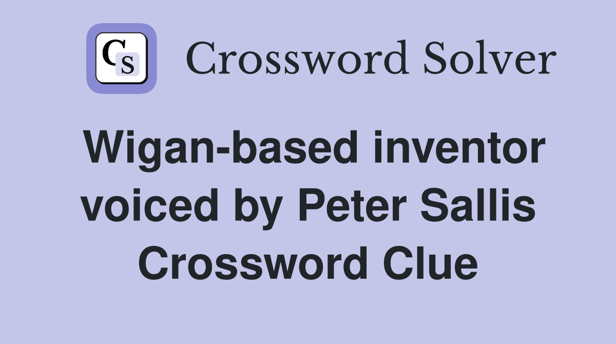 Wigan-based inventor voiced by Peter Sallis Crossword Clue