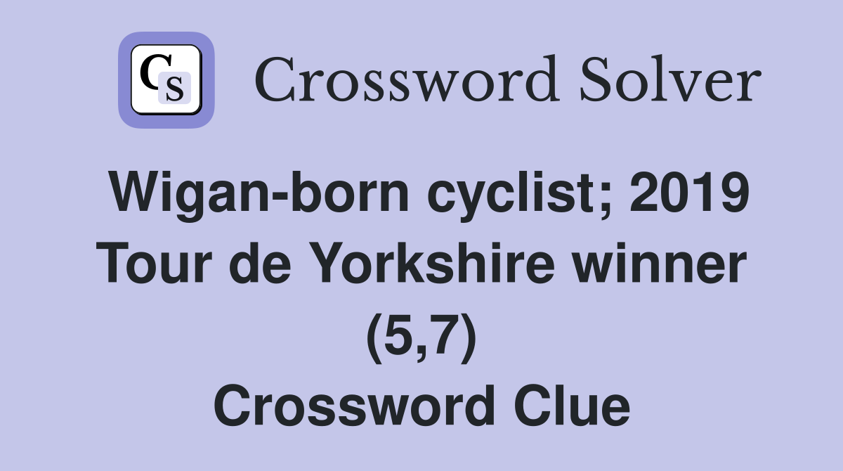 Wigan-born cyclist; 2019 Tour de Yorkshire winner (5,7) Crossword Clue