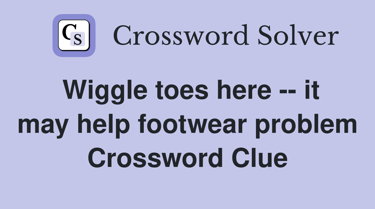 Wiggle toes here -- it may help footwear problem Crossword Clue
