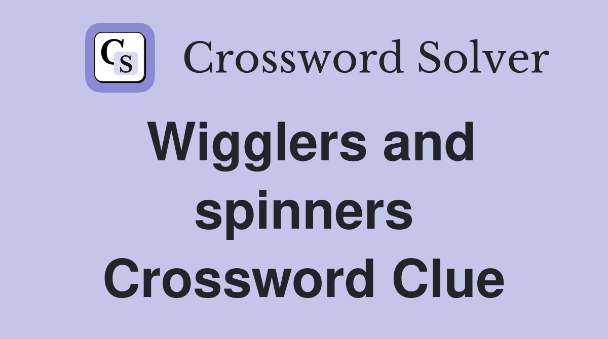 Wigglers and spinners Crossword Clue