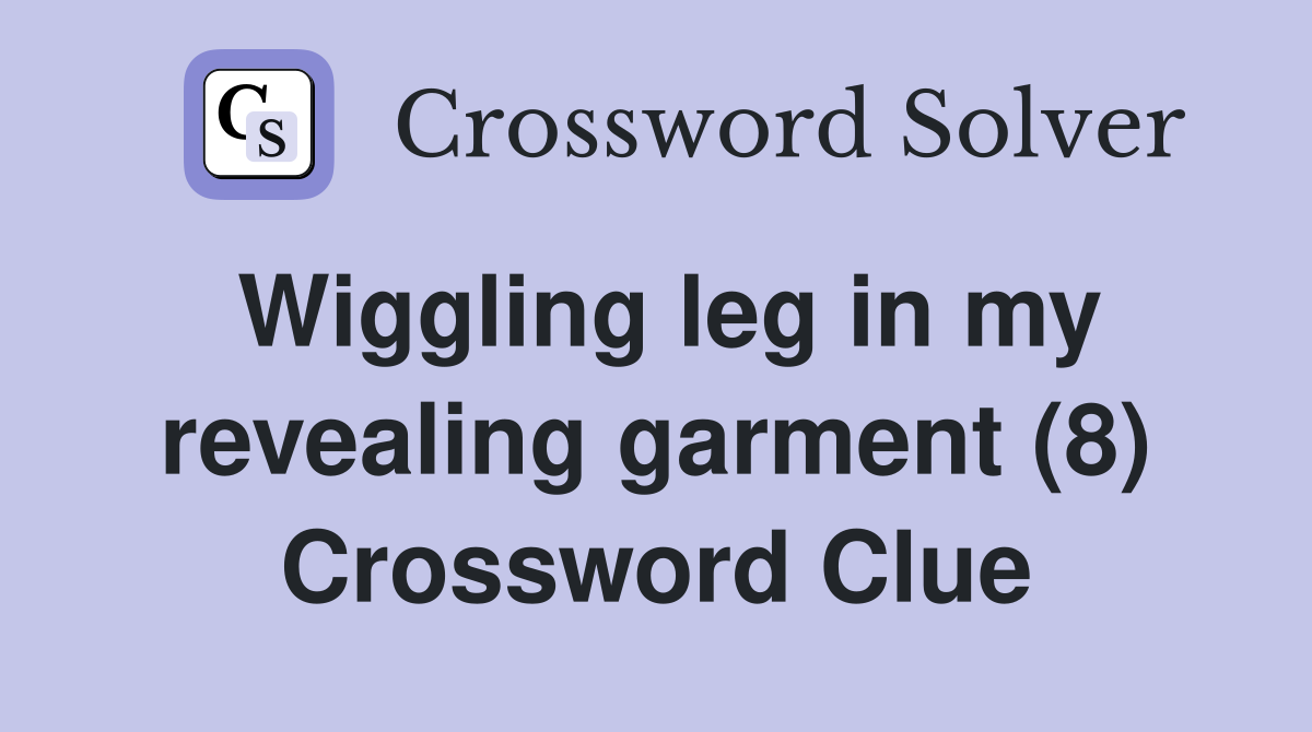 Wiggling leg in my revealing garment (8) Crossword Clue