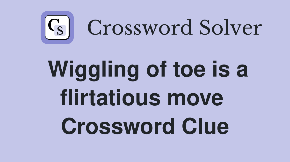 Wiggling of toe is a flirtatious move  Crossword Clue
