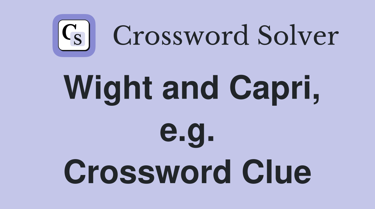 Wight and Capri, e.g. Crossword Clue