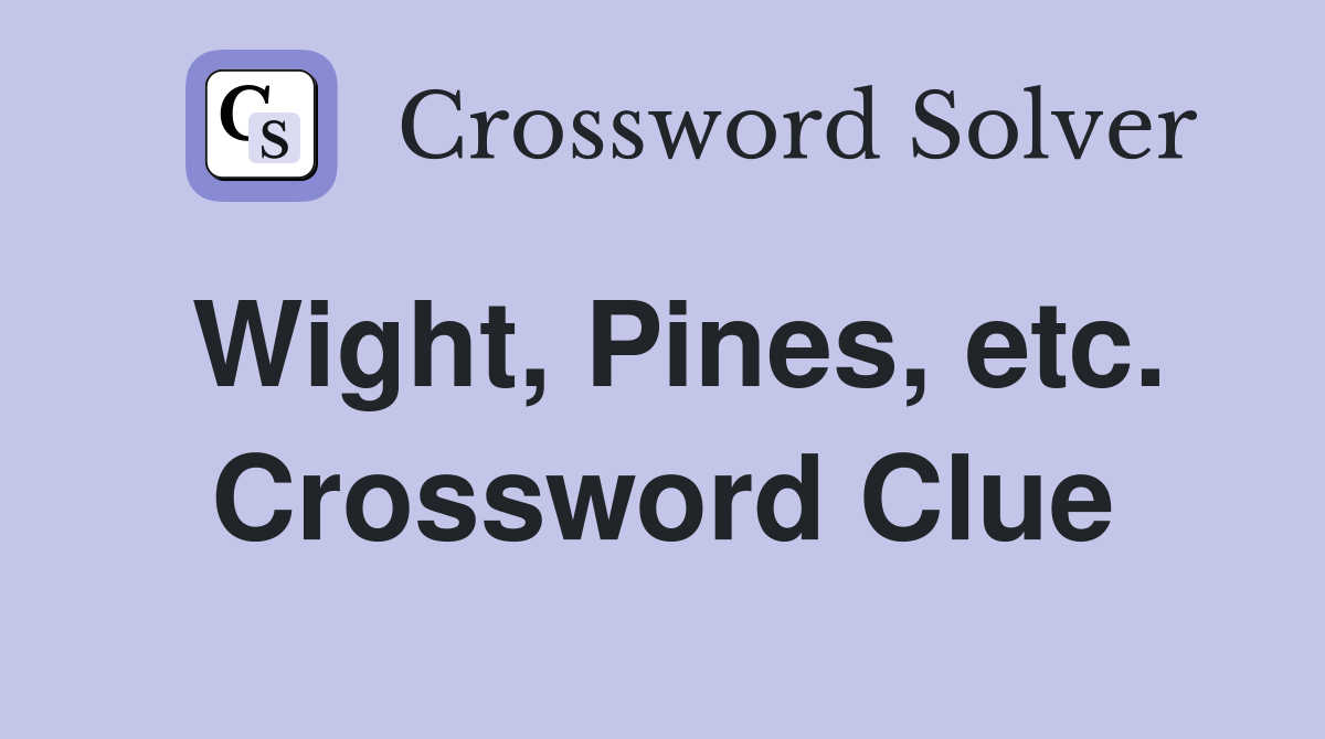Wight, Pines, etc. Crossword Clue