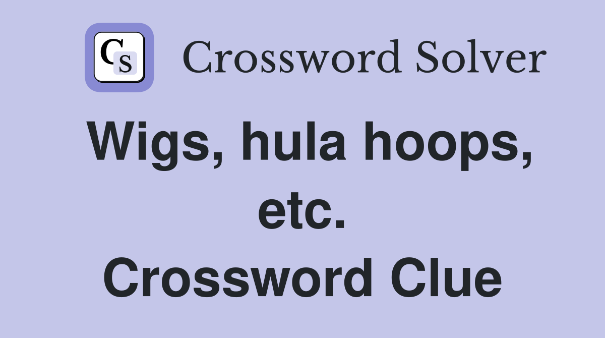 Wigs, hula hoops, etc. Crossword Clue