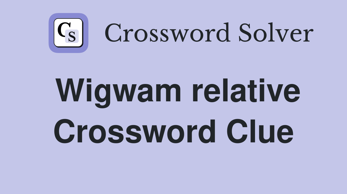 Wigwam relative Crossword Clue
