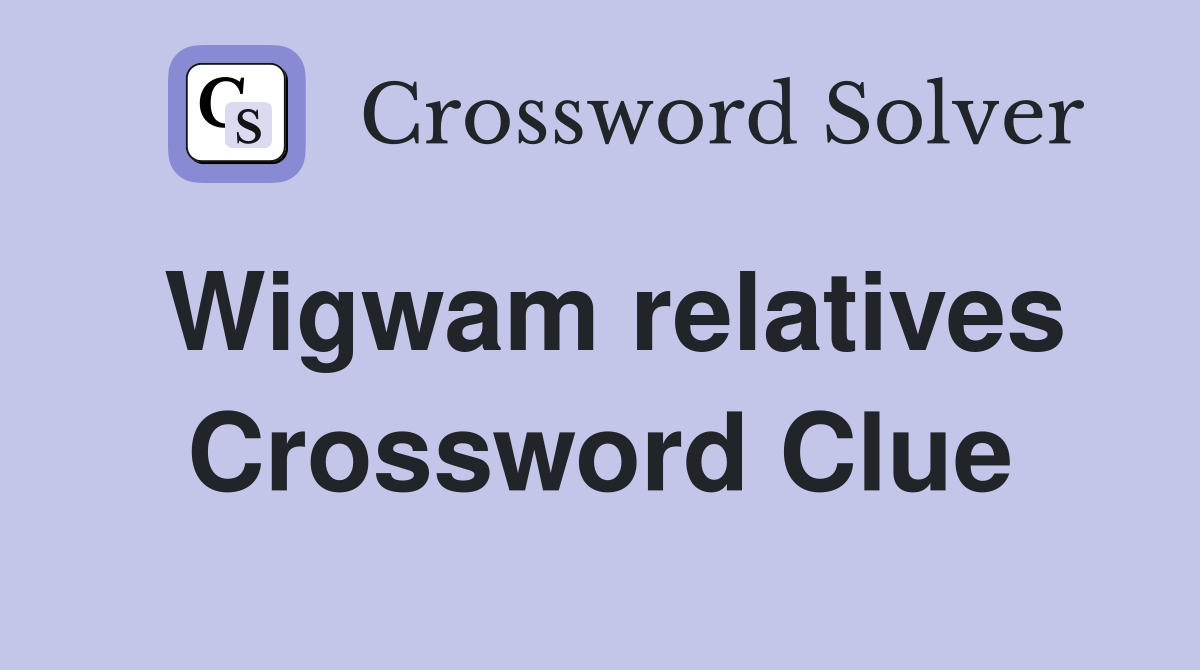 Wigwam relatives Crossword Clue