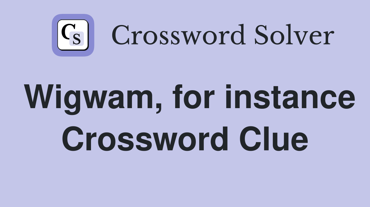 Wigwam, for instance Crossword Clue