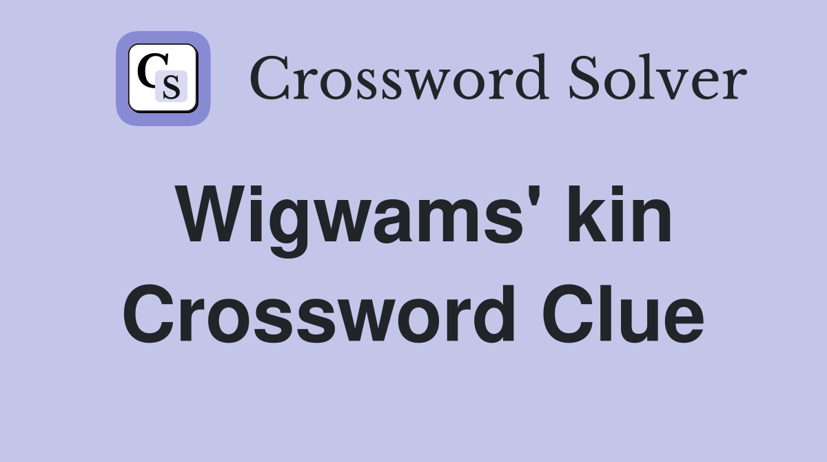 Wigwams' kin Crossword Clue