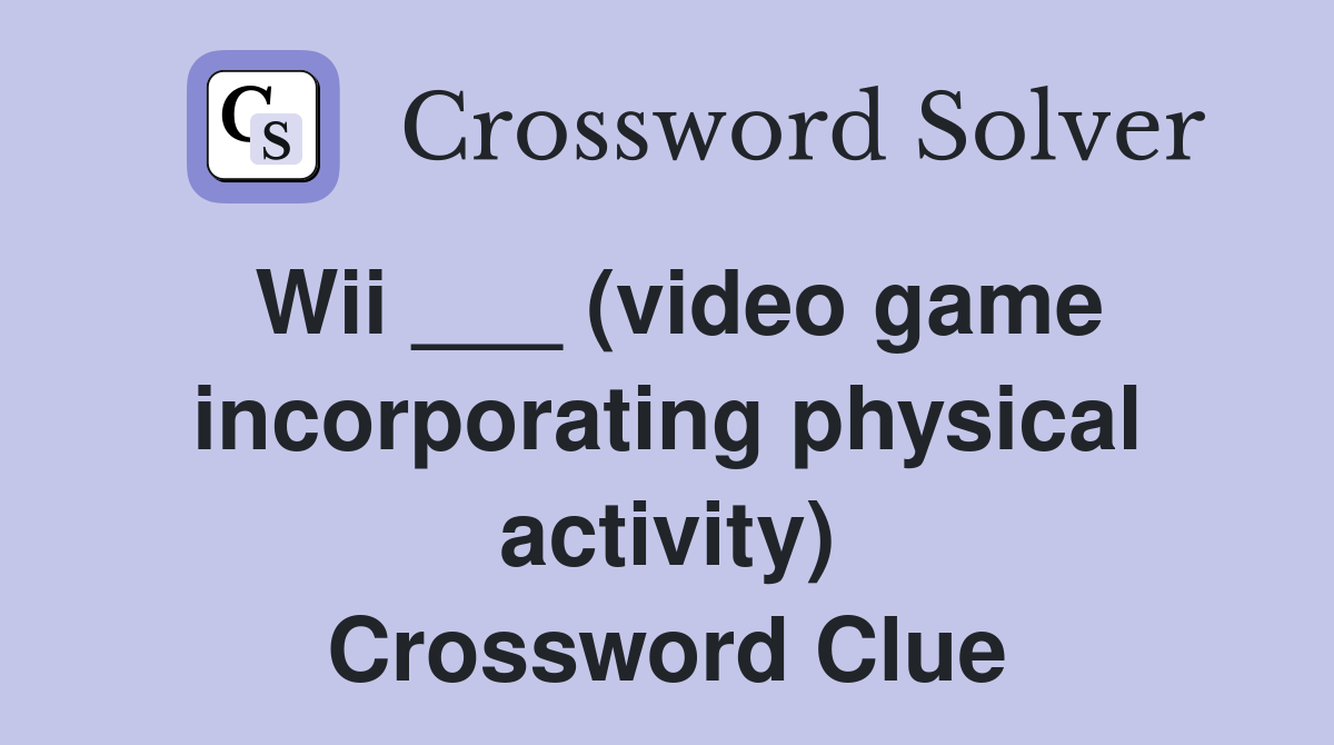 Wii ___ (video game incorporating physical activity) Crossword Clue