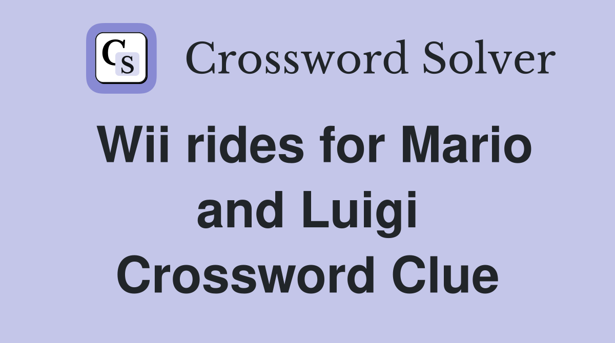 Wii rides for Mario and Luigi Crossword Clue
