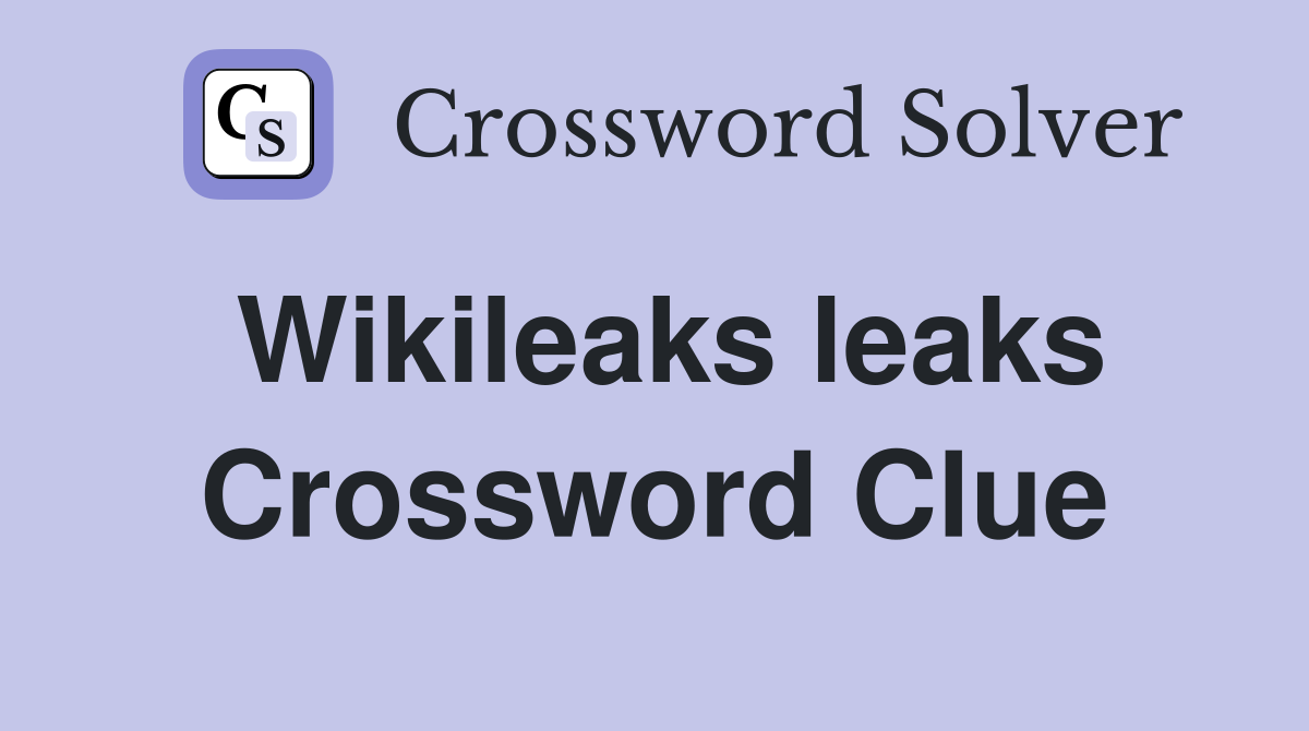 Wikileaks leaks Crossword Clue