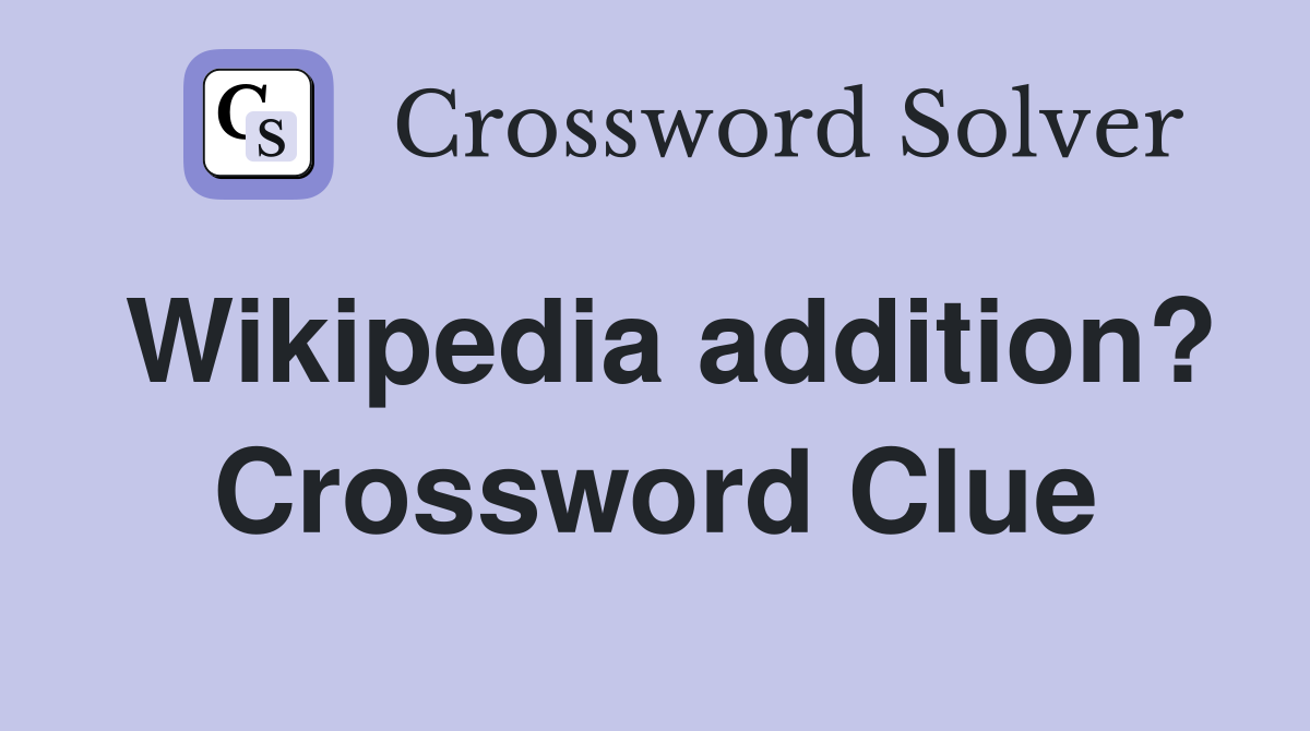 Wikipedia addition? Crossword Clue